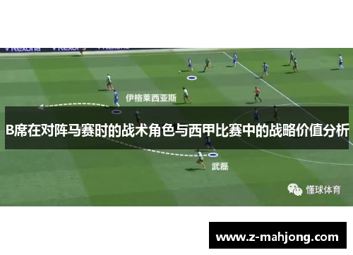 B席在对阵马赛时的战术角色与西甲比赛中的战略价值分析 B席在对阵马赛时的战术角色与西甲比赛中的战略价值分析