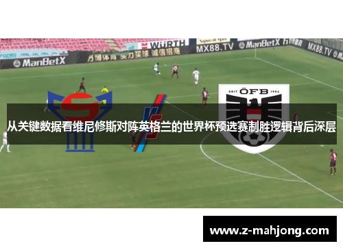 从关键数据看维尼修斯对阵英格兰的世界杯预选赛制胜逻辑背后深层 从关键数据看维尼修斯对阵英格兰的世界杯预选赛制胜逻辑背后深层