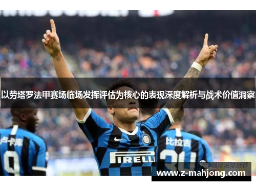 以劳塔罗法甲赛场临场发挥评估为核心的表现深度解析与战术价值洞察 以劳塔罗法甲赛场临场发挥评估为核心的表现深度解析与战术价值洞察