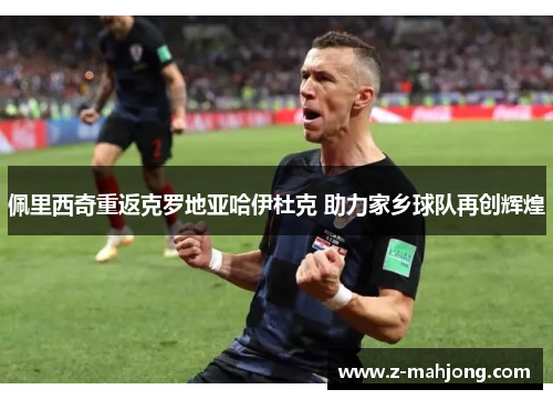 佩里西奇重返克罗地亚哈伊杜克 助力家乡球队再创辉煌 佩里西奇重返克罗地亚哈伊杜克 助力家乡球队再创辉煌