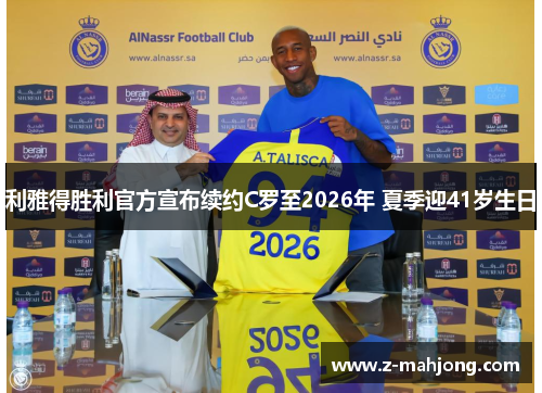 利雅得胜利官方宣布续约C罗至2026年 夏季迎41岁生日 利雅得胜利官方宣布续约C罗至2026年 夏季迎41岁生日