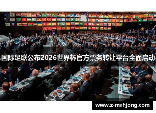 国际足联公布2026世界杯官方票务转让平台全面启动 国际足联公布2026世界杯官方票务转让平台全面启动