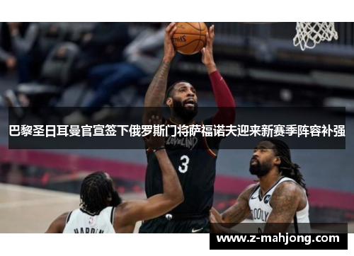 巴黎圣日耳曼官宣签下俄罗斯门将萨福诺夫迎来新赛季阵容补强 巴黎圣日耳曼官宣签下俄罗斯门将萨福诺夫迎来新赛季阵容补强