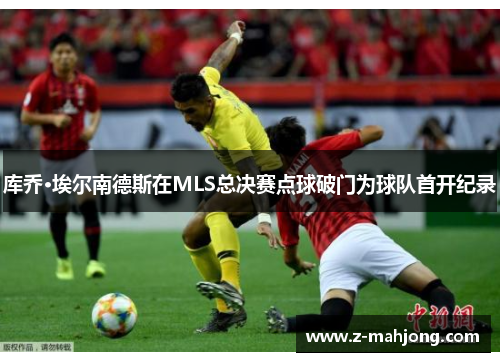 库乔·埃尔南德斯在MLS总决赛点球破门为球队首开纪录