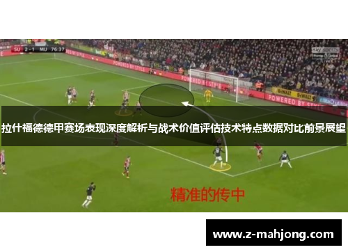 拉什福德德甲赛场表现深度解析与战术价值评估技术特点数据对比前景展望