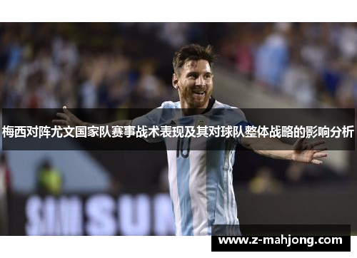 梅西对阵尤文国家队赛事战术表现及其对球队整体战略的影响分析