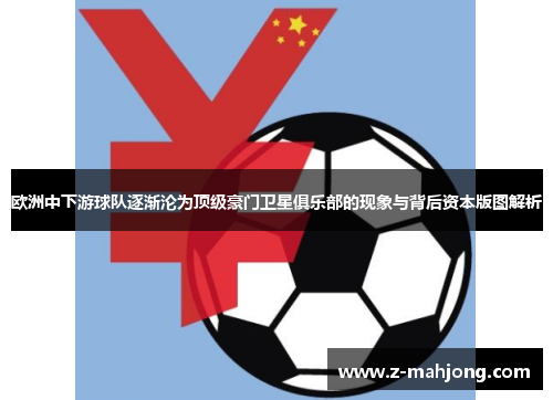 欧洲中下游球队逐渐沦为顶级豪门卫星俱乐部的现象与背后资本版图解析 欧洲中下游球队逐渐沦为顶级豪门卫星俱乐部的现象与背后资本版图解析