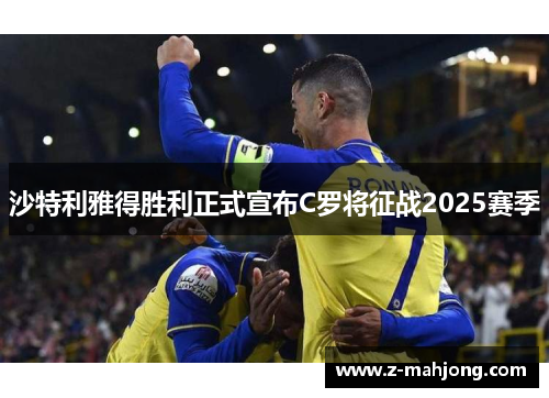沙特利雅得胜利正式宣布C罗将征战2025赛季