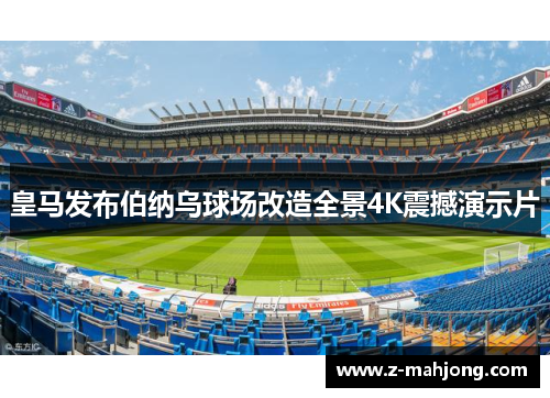 皇马发布伯纳乌球场改造全景4K震撼演示片