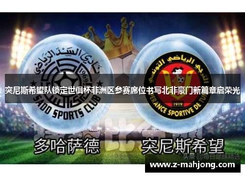 突尼斯希望队锁定世俱杯非洲区参赛席位书写北非豪门新篇章启荣光 突尼斯希望队锁定世俱杯非洲区参赛席位书写北非豪门新篇章启荣光