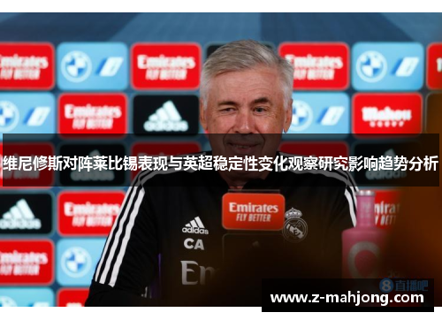 维尼修斯对阵莱比锡表现与英超稳定性变化观察研究影响趋势分析