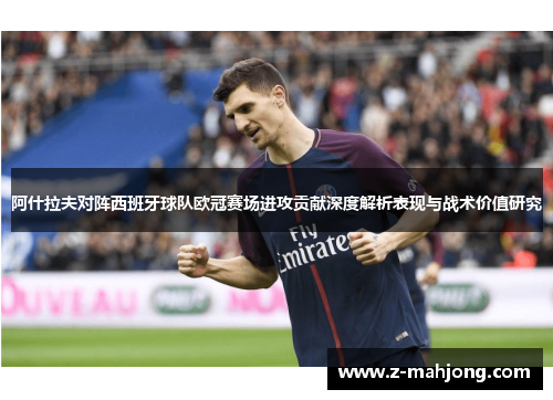 阿什拉夫对阵西班牙球队欧冠赛场进攻贡献深度解析表现与战术价值研究