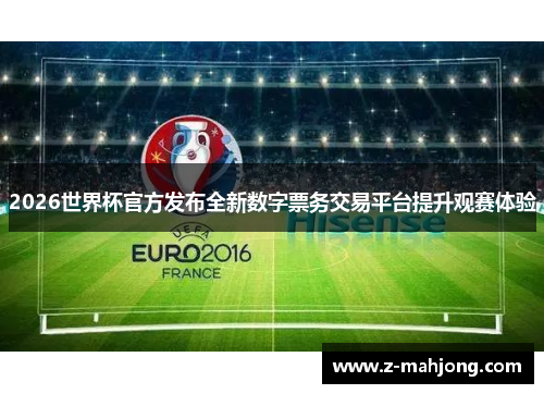2026世界杯官方发布全新数字票务交易平台提升观赛体验
