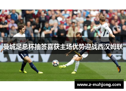 曼城足总杯抽签喜获主场优势迎战西汉姆联