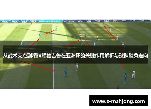 从战术支点到精神领袖吉鲁在亚洲杯的关键作用解析与球队胜负走向