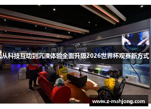 从科技互动到沉浸体验全面升级2026世界杯观赛新方式 从科技互动到沉浸体验全面升级2026世界杯观赛新方式