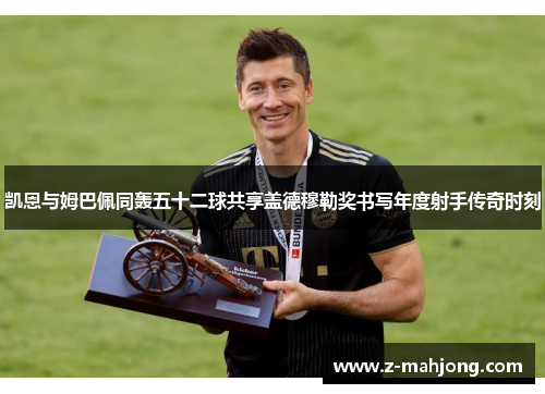 凯恩与姆巴佩同轰五十二球共享盖德穆勒奖书写年度射手传奇时刻