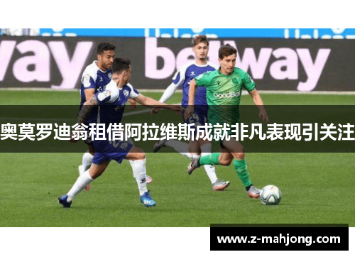 奥莫罗迪翁租借阿拉维斯成就非凡表现引关注 奥莫罗迪翁租借阿拉维斯成就非凡表现引关注