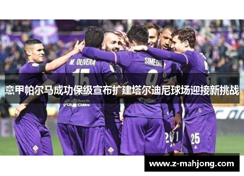 意甲帕尔马成功保级宣布扩建塔尔迪尼球场迎接新挑战