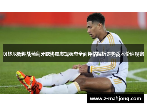 贝林厄姆迎战葡萄牙欧协联表现状态全面评估解析走势战术价值观察