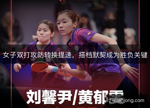 女子双打攻防转换提速,搭档默契成为胜负关键 女子双打攻防转换提速,搭档默契成为胜负关键