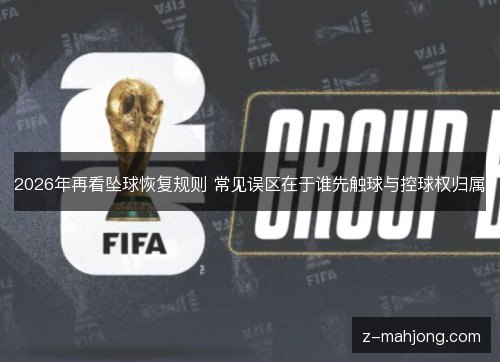 2026年再看坠球恢复规则 常见误区在于谁先触球与控球权归属 2026年再看坠球恢复规则 常见误区在于谁先触球与控球权归属